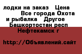 лодки на заказ › Цена ­ 15 000 - Все города Охота и рыбалка » Другое   . Башкортостан респ.,Нефтекамск г.